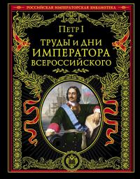 Петр I. Труды и дни императора Всероссийского