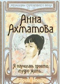 Носик Б.М. Анна Ахматова. Я научилась просто, мудро жить....