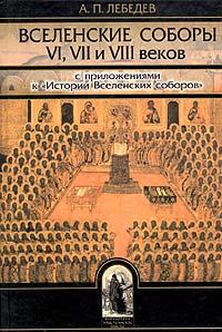 Вселенские соборы VI, VII и VIII веков. С приложением Истории Вселенских соборов
