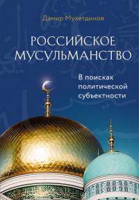Мухаметдинов Д. Российское мусульманство. В поисках политической субъектности