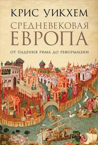 Уикхем К. Средневековая Европа: От падения Рима до Реформации