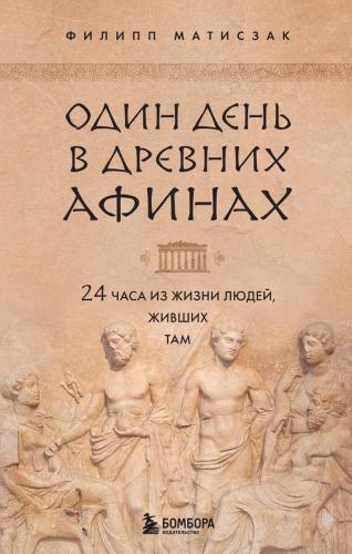 Матисзак Ф. Один день в Древних Афинах: 24 часа из жизни людей, живших там