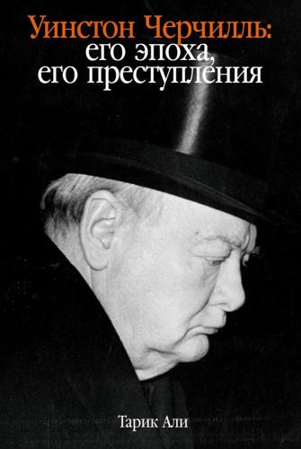 Али Т. Уинстон Черчилль.: Его эпоха, его преступления