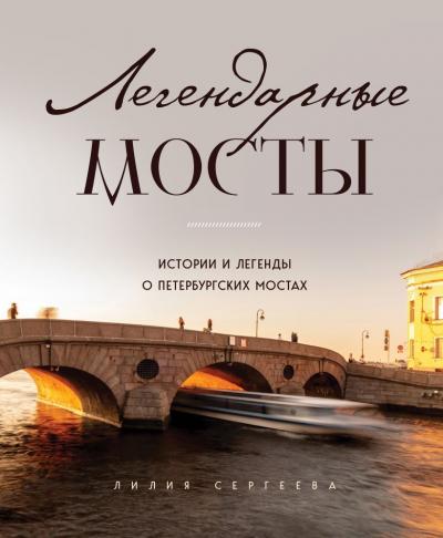 Сергеева Л.А. Легендарные мосты.: Истории и легенды о петербургских мостах
