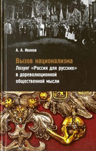 Иванов А.А. Вызов национализма. Лозунг Россия для русских в дореволюционной общественной мысли