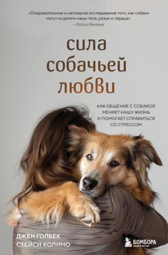 Голбек Сила собачьей любви:как общение с собакой меняет нашу жизнь и помогает справиться со стрессом