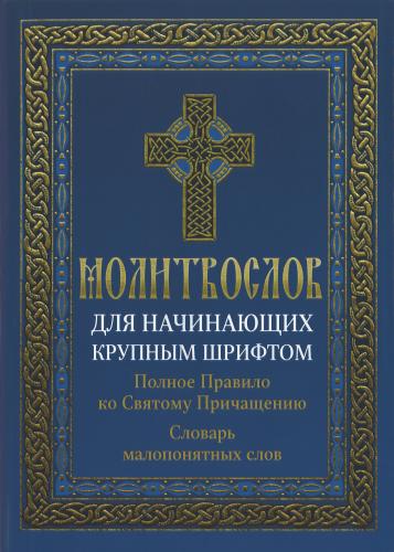 Молитвослов для начинающих крупным шрифтом. Полное Правило ко Св. Причащению. Словарь малопонятных с