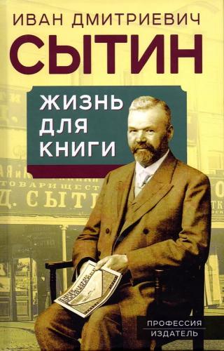 Сытин И.Дю Жизнь для книги. Издательский король Российской империи вспоминает