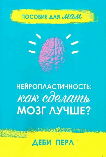 Нейропластичность: как сделать мозг лучше? Пособие для мам