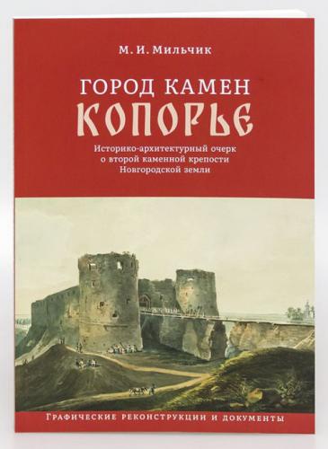 Мильчик А.И. Город камен Копорье. Историко-архитектурный очерк о второй камен. крепости Новгор.земли