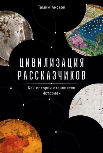 Ансари Т. Цивилизация рассказчиков. Как истории становятся Историей