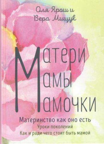 Матери. Мамы. Мамочки. Материнство как оно есть. Уроки поколений