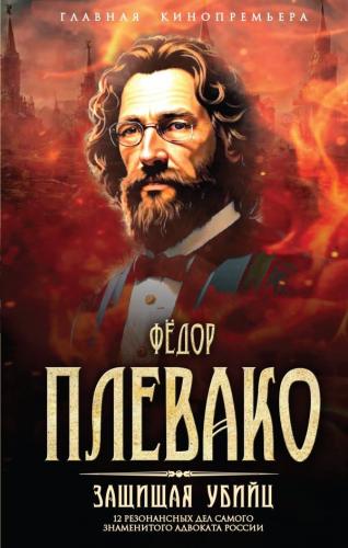 Плевако Ф.Н. Защищая убийц. 12 резонансных дел самого знаменитого адвоката России