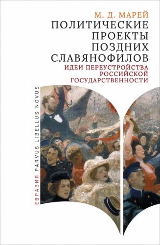 Марей М. Политические проекты поздних славянофилов: идеи переустройства российской государственности