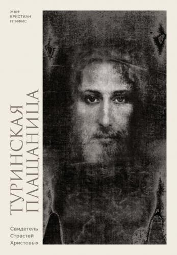 Птифис Ж.-К. Туринская плащаница. Свидетель страстей Христовых