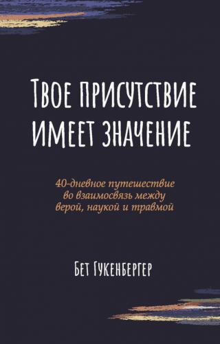 Твое присутствие имеет значение.: 40-дневное путешествие во азаимосвязь между верой, наукой и травмо
