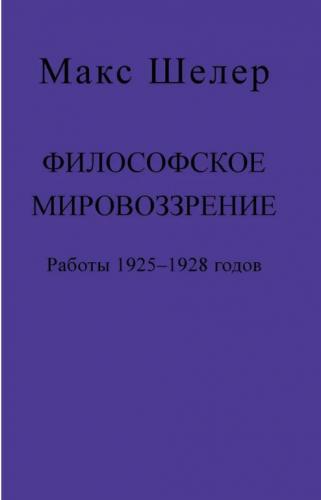Шелер М. Философское мировоззрение. Работы 1925-1928 годов