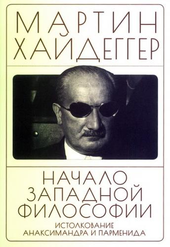 Хайдеггер М. Начало западной философии. Истолкование Анаксимандра и Парменида