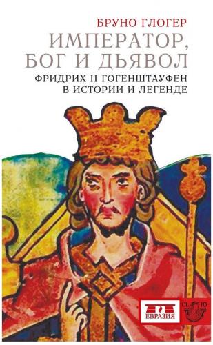 Глогер Б. Император, Бог и дьявол. Фридрих II Гогенштауфен в истории и легенде