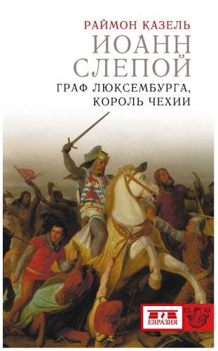 Казель Р. Иоанн Слепой. Граф Люксембурга, король Чехии