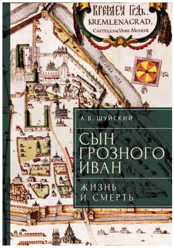 Шуйский А.В. Сын Грозного Иван. Жизнь и смерть