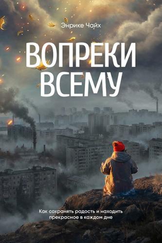 Вопреки всему. Как сохранять радость и находить прекрасное в каждом дне