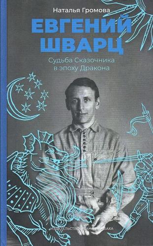 Громова Н. Евгений Шварц: Судьба Сказочника в эпоху Дракона