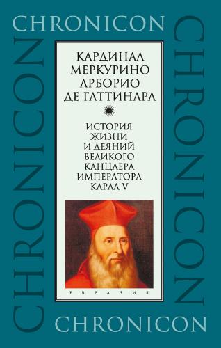Гаттинара, кардинал. История жизни и деяний великого канцлера императора Карла V