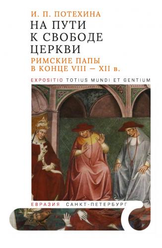 Потехина И. На пути к свободе церкви: римские папы в конце VIII&nbsp;&mdash; XII в.