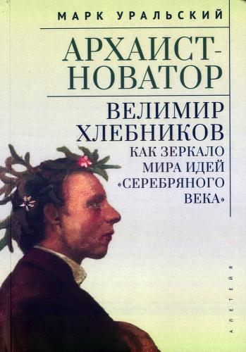 Уральский М.Л. Архаист-новатор: Велимир Хлебников как зеркало мира идей Серебряного века