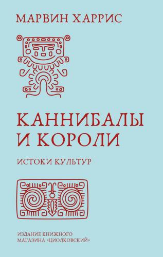 Харрис М. Каннибалы и короли. Истоки культур