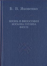 Яковенко Б.В. Жизнь и философия Иоганна Готлиба Фихте