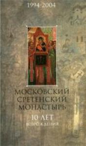 Московский Сретенский монастырь. 10 лет возрождения. 1994—2004