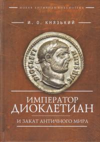 Князький И.О. Император Диоклетиан и закат античного мира