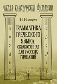 Нидерле И. Грамматика греческого языка, обработанная для русских гимназий