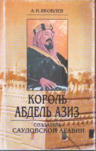Яковлев А.И. Король Абдель Азиз: создатель Саудовской Аравии