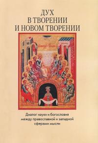 Дух в творении и новом творении: Диалог науки и богословия между православной и западной сферами...