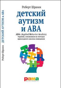 Шрамм Р. Детский аутизм и АВА: АВА (Applied Behavior Analisis)