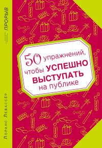 Левассер Л. 50 упражнений, чтобы успешно выступать на публике