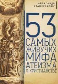 Станкевичюс А.М. 53 самых живучих мифа атеизма о христианстве