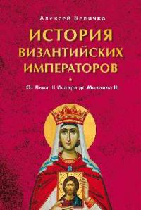 Величко А.М. История Византийских императоров. От льва III Исавра до Михаила III