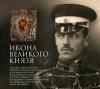Икона Великого Князя: Сказание о Великом Князе Михаиле Александровиче Романове