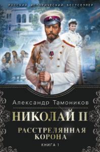 Тамоников А.А. Николай II. Растрелянная корона. Кн. 1