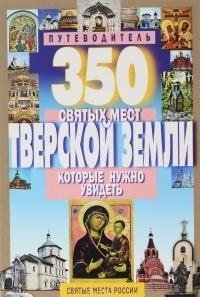 Путеводитель 350 святых мест Тверской земли, которые нужно увидеть