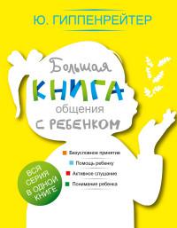 Гиппенрейтер Ю.Б. Большая книга общения с ребенком