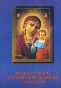 Акафист Пресвятой Богородице в честь чудотворной иконы Казанской