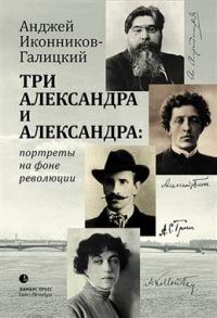 Иконников-Галицкий А. Три Александра и Александра: портреты на фоне революций