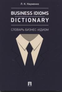 Науменко Л.К. Business Idioms Dictionary: словарь бизнес-идиом