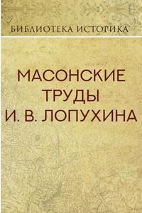 Масонские труды И.В. Лопухина. Репринт издания 1913 г.