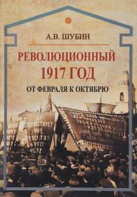 Шубин А.В. Революционный 1917. От Февраля к Октябрю
